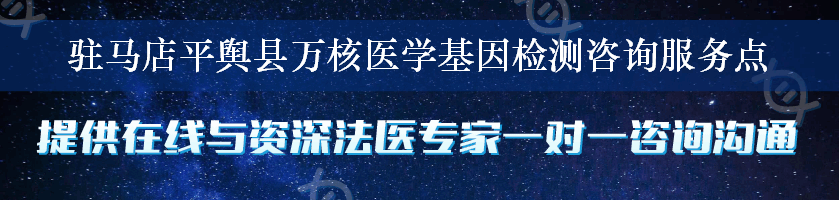 驻马店平舆县万核医学基因检测咨询服务点